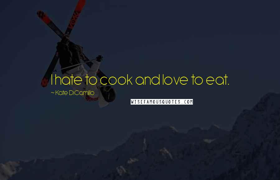 Kate DiCamillo Quotes: I hate to cook and love to eat.