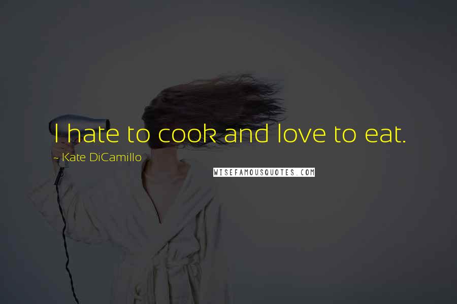 Kate DiCamillo Quotes: I hate to cook and love to eat.