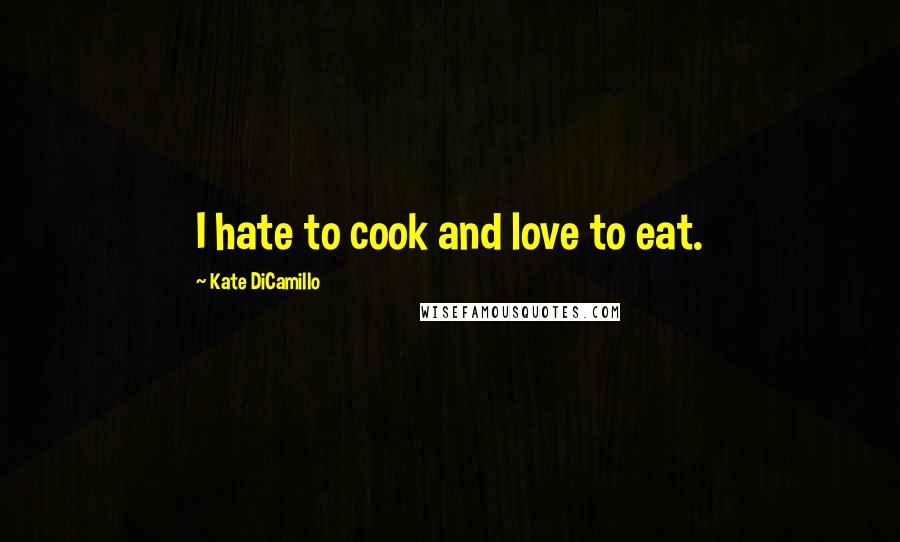 Kate DiCamillo Quotes: I hate to cook and love to eat.