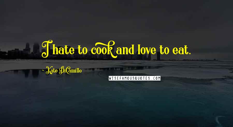 Kate DiCamillo Quotes: I hate to cook and love to eat.