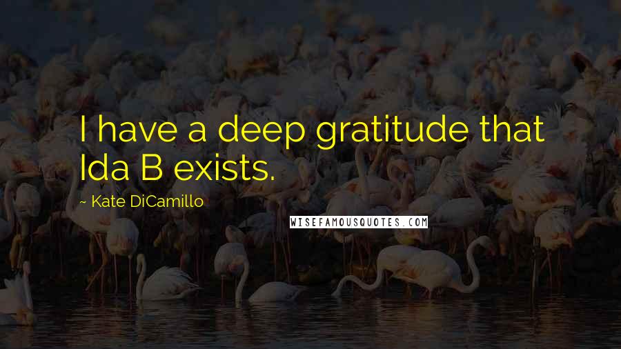 Kate DiCamillo Quotes: I have a deep gratitude that Ida B exists.