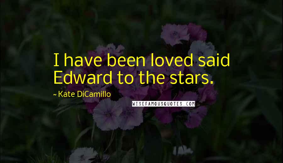 Kate DiCamillo Quotes: I have been loved said Edward to the stars.