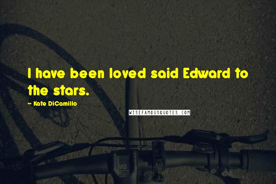 Kate DiCamillo Quotes: I have been loved said Edward to the stars.