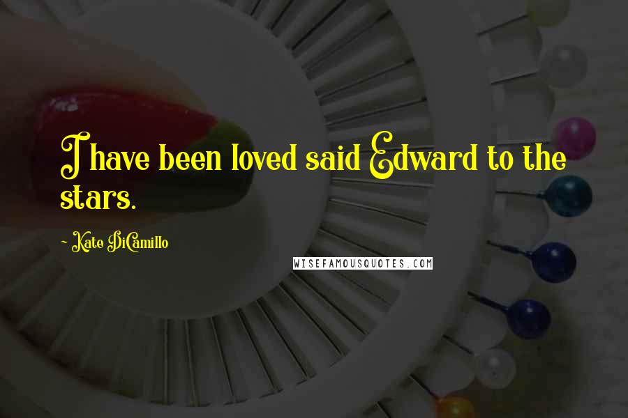 Kate DiCamillo Quotes: I have been loved said Edward to the stars.