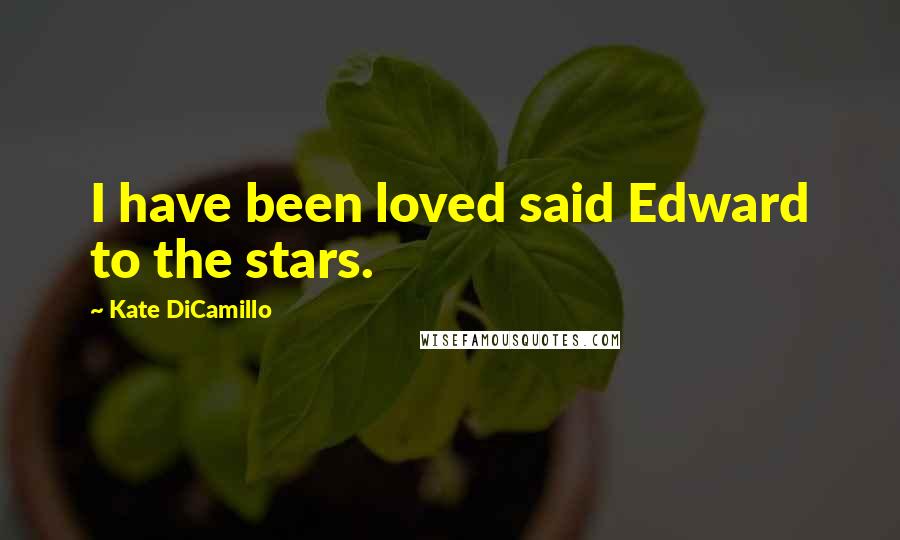 Kate DiCamillo Quotes: I have been loved said Edward to the stars.