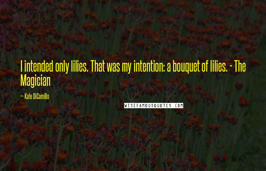 Kate DiCamillo Quotes: I intended only lilies. That was my intention: a bouquet of lilies. - The Magician