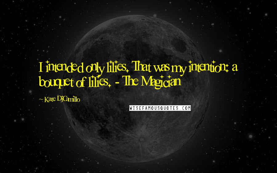 Kate DiCamillo Quotes: I intended only lilies. That was my intention: a bouquet of lilies. - The Magician