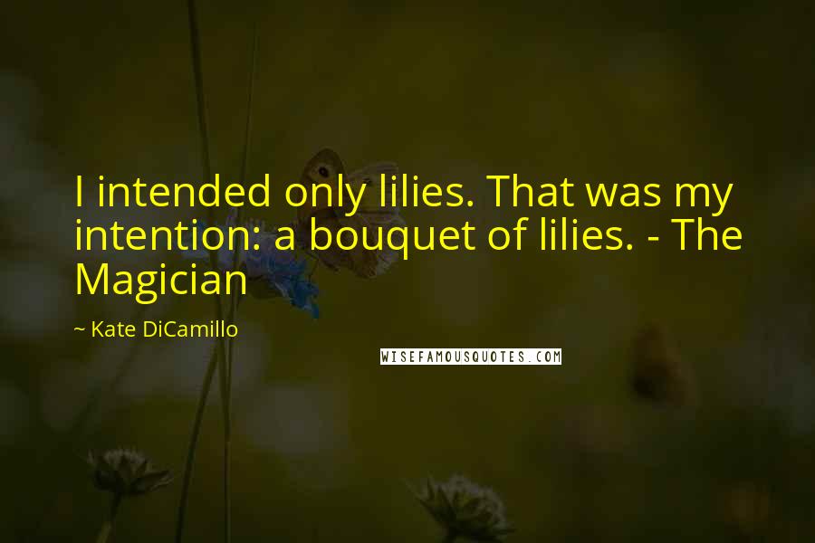 Kate DiCamillo Quotes: I intended only lilies. That was my intention: a bouquet of lilies. - The Magician