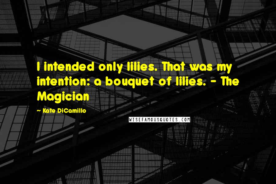 Kate DiCamillo Quotes: I intended only lilies. That was my intention: a bouquet of lilies. - The Magician