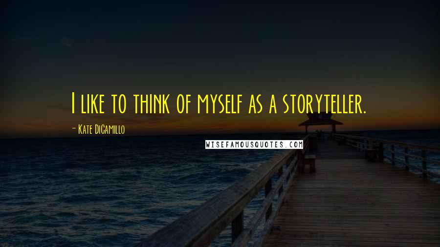 Kate DiCamillo Quotes: I like to think of myself as a storyteller.