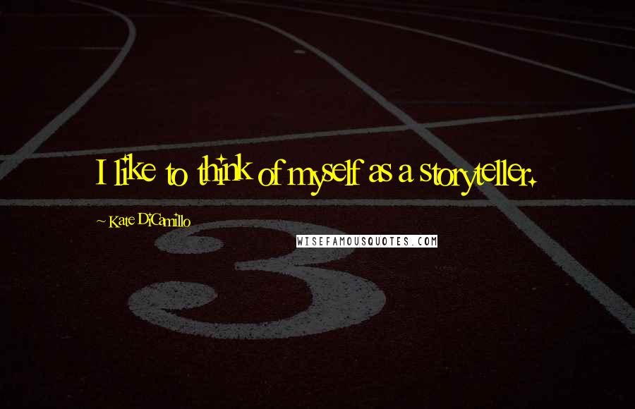 Kate DiCamillo Quotes: I like to think of myself as a storyteller.