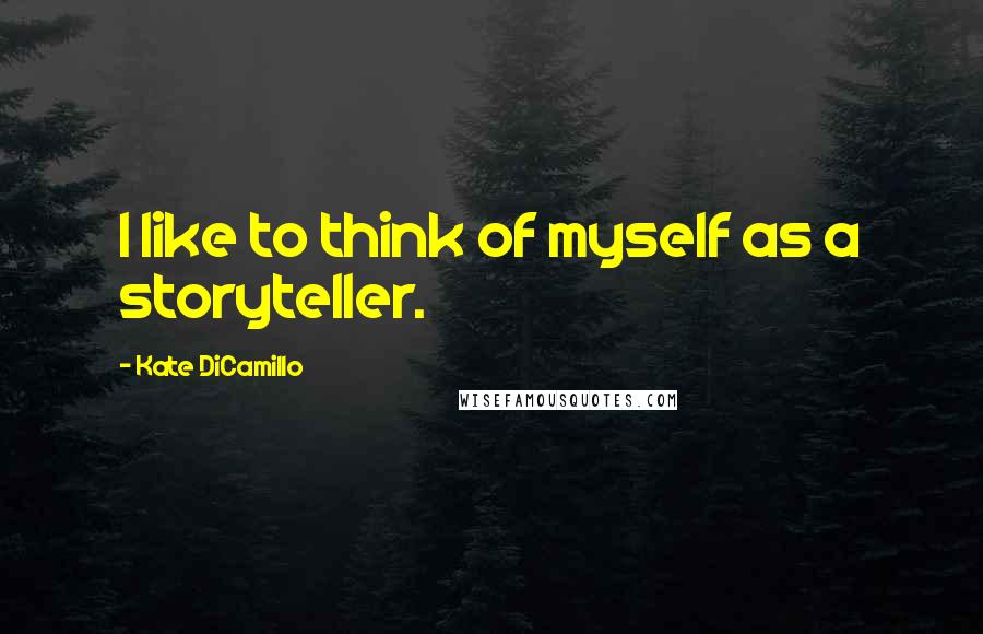 Kate DiCamillo Quotes: I like to think of myself as a storyteller.