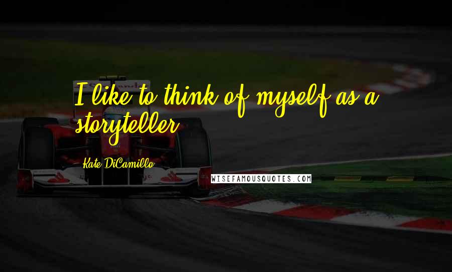 Kate DiCamillo Quotes: I like to think of myself as a storyteller.