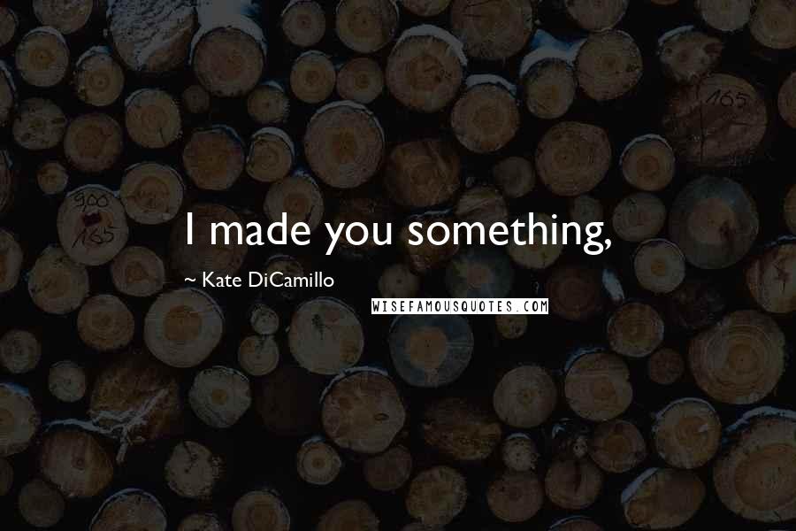 Kate DiCamillo Quotes: I made you something,