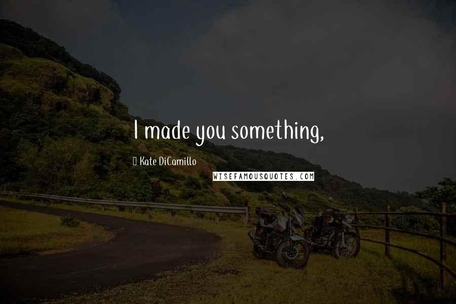 Kate DiCamillo Quotes: I made you something,