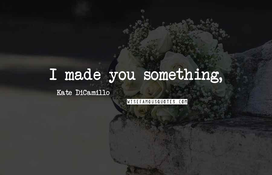 Kate DiCamillo Quotes: I made you something,