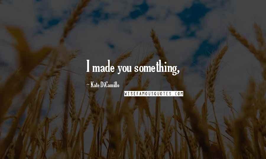 Kate DiCamillo Quotes: I made you something,