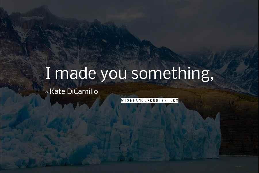 Kate DiCamillo Quotes: I made you something,