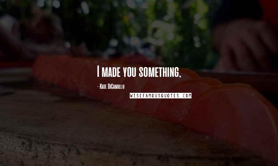 Kate DiCamillo Quotes: I made you something,