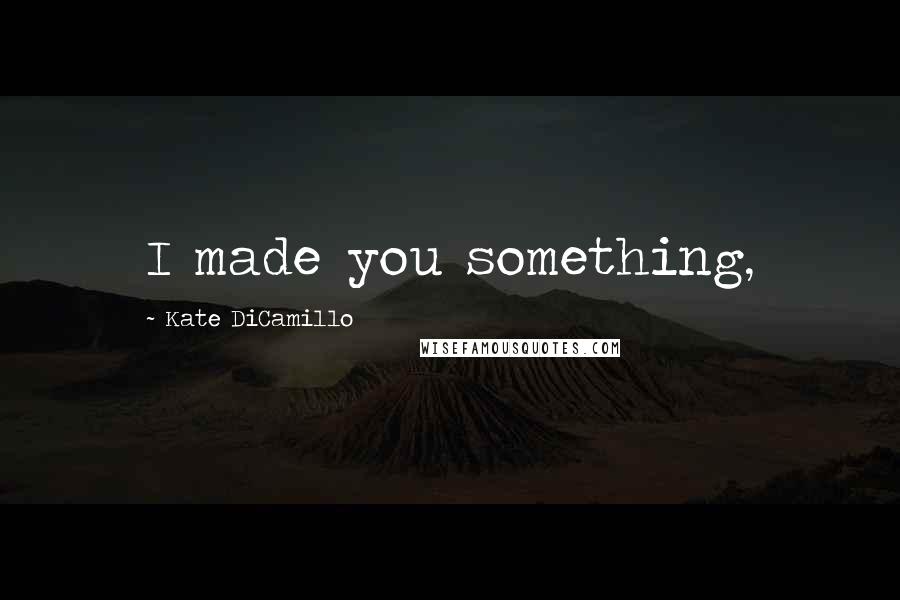 Kate DiCamillo Quotes: I made you something,