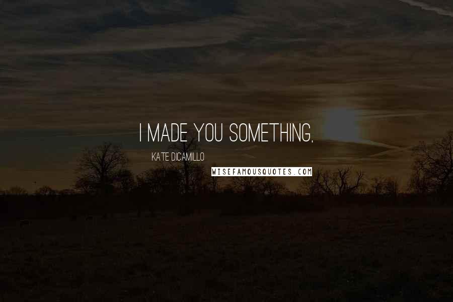 Kate DiCamillo Quotes: I made you something,
