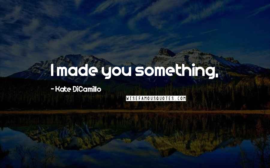 Kate DiCamillo Quotes: I made you something,