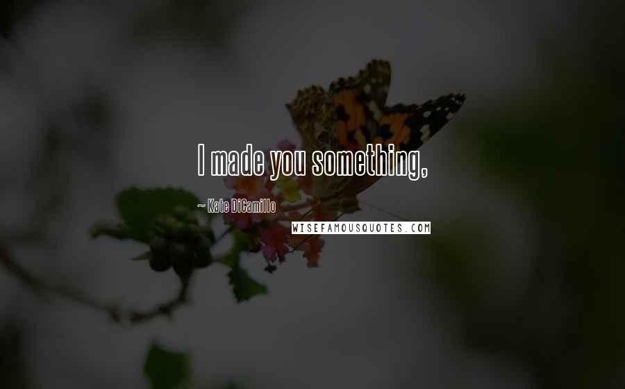 Kate DiCamillo Quotes: I made you something,