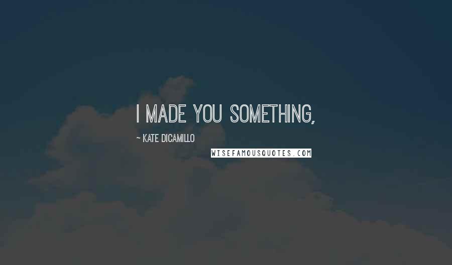 Kate DiCamillo Quotes: I made you something,