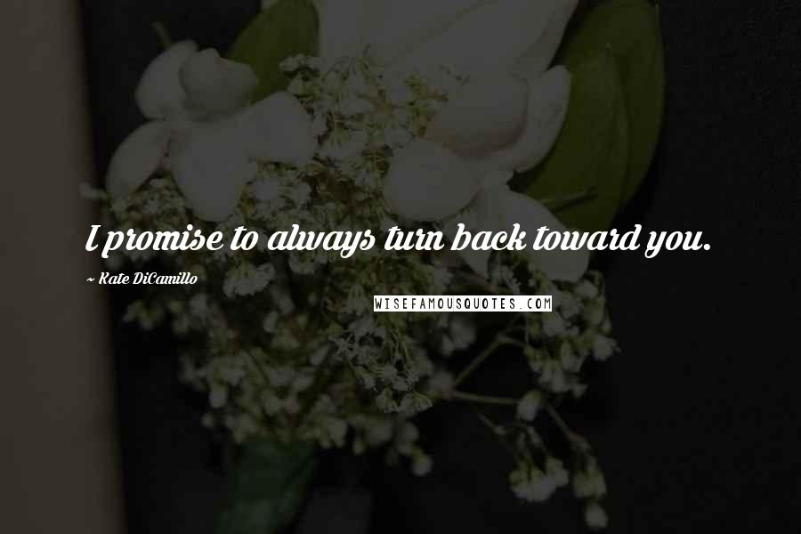 Kate DiCamillo Quotes: I promise to always turn back toward you.