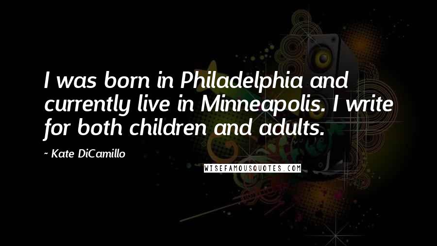 Kate DiCamillo Quotes: I was born in Philadelphia and currently live in Minneapolis. I write for both children and adults.