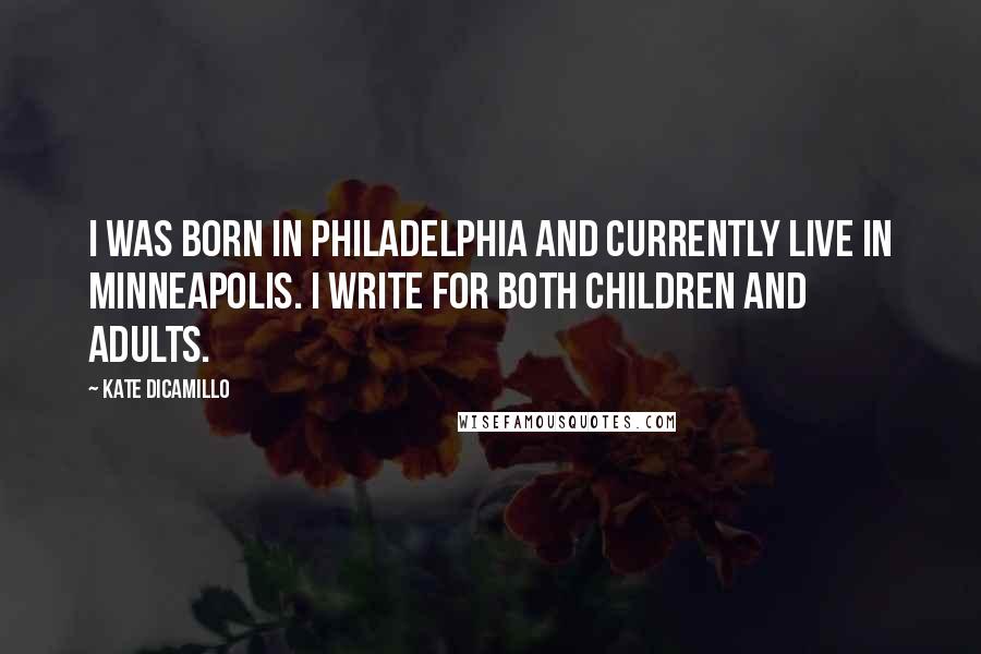 Kate DiCamillo Quotes: I was born in Philadelphia and currently live in Minneapolis. I write for both children and adults.