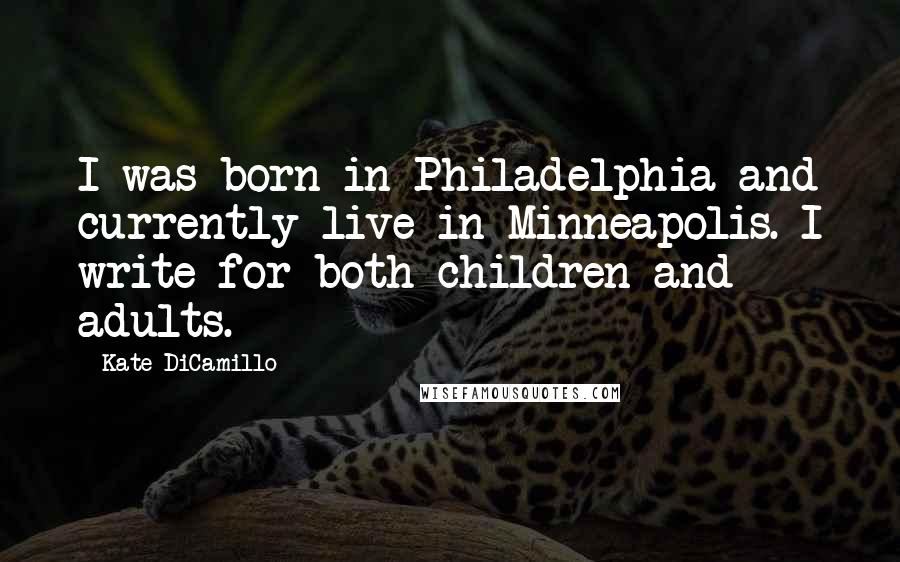 Kate DiCamillo Quotes: I was born in Philadelphia and currently live in Minneapolis. I write for both children and adults.