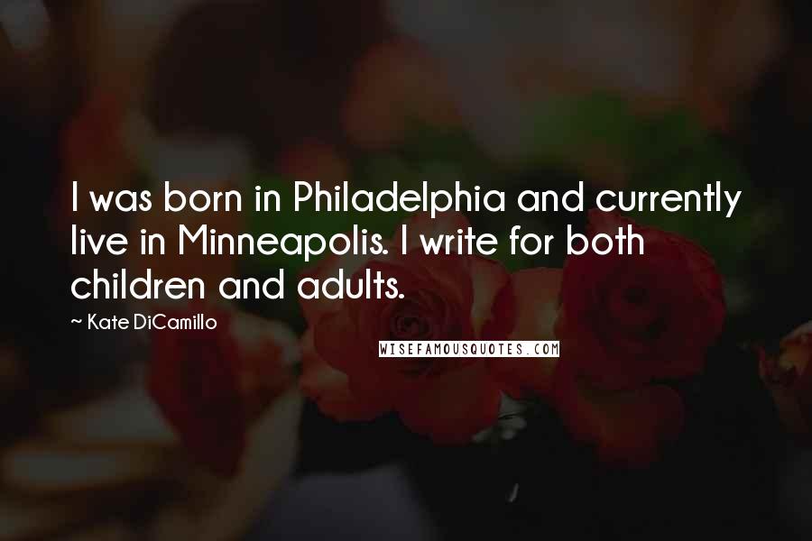 Kate DiCamillo Quotes: I was born in Philadelphia and currently live in Minneapolis. I write for both children and adults.