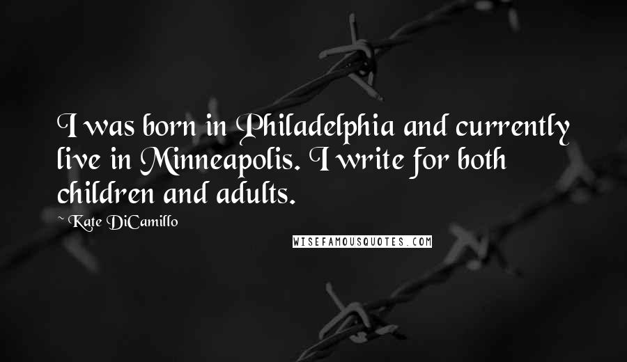 Kate DiCamillo Quotes: I was born in Philadelphia and currently live in Minneapolis. I write for both children and adults.