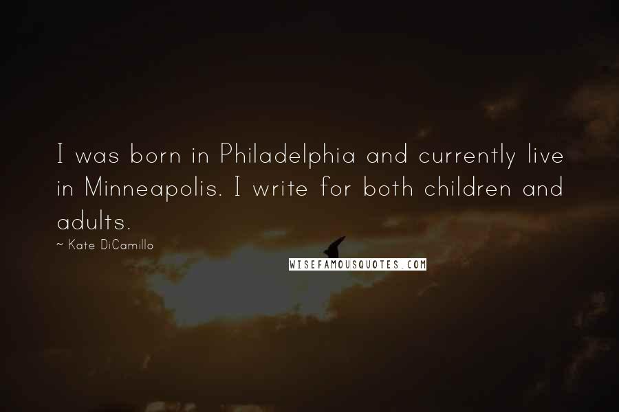 Kate DiCamillo Quotes: I was born in Philadelphia and currently live in Minneapolis. I write for both children and adults.