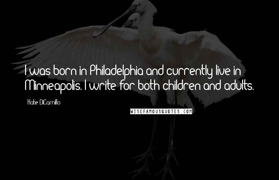 Kate DiCamillo Quotes: I was born in Philadelphia and currently live in Minneapolis. I write for both children and adults.