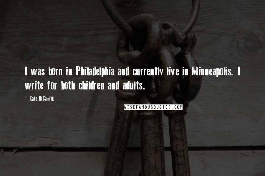 Kate DiCamillo Quotes: I was born in Philadelphia and currently live in Minneapolis. I write for both children and adults.