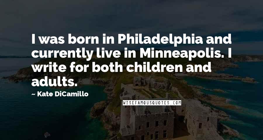 Kate DiCamillo Quotes: I was born in Philadelphia and currently live in Minneapolis. I write for both children and adults.