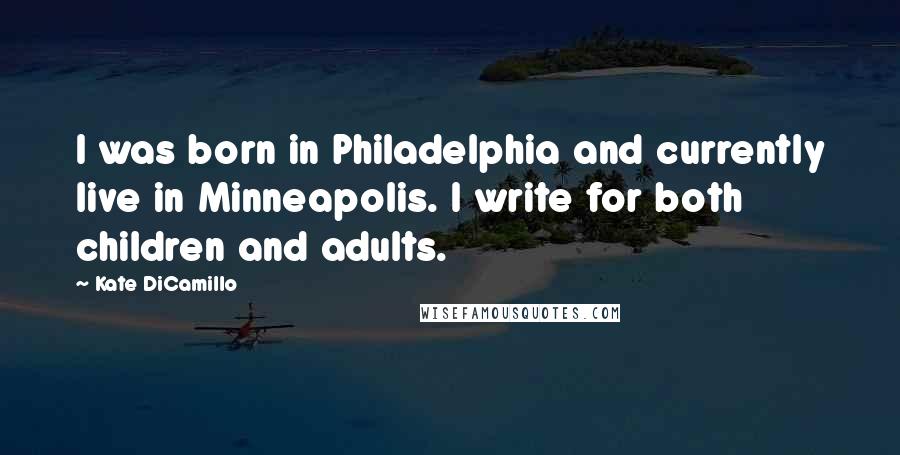 Kate DiCamillo Quotes: I was born in Philadelphia and currently live in Minneapolis. I write for both children and adults.