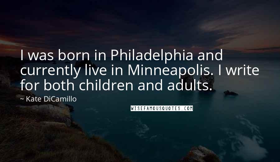 Kate DiCamillo Quotes: I was born in Philadelphia and currently live in Minneapolis. I write for both children and adults.