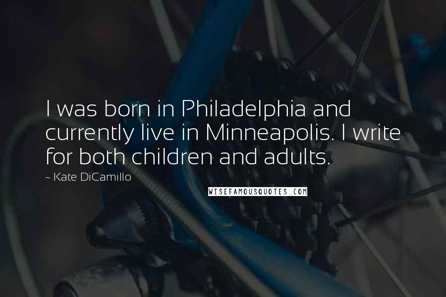 Kate DiCamillo Quotes: I was born in Philadelphia and currently live in Minneapolis. I write for both children and adults.