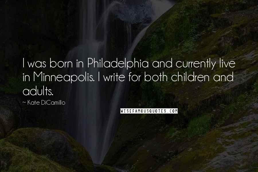 Kate DiCamillo Quotes: I was born in Philadelphia and currently live in Minneapolis. I write for both children and adults.