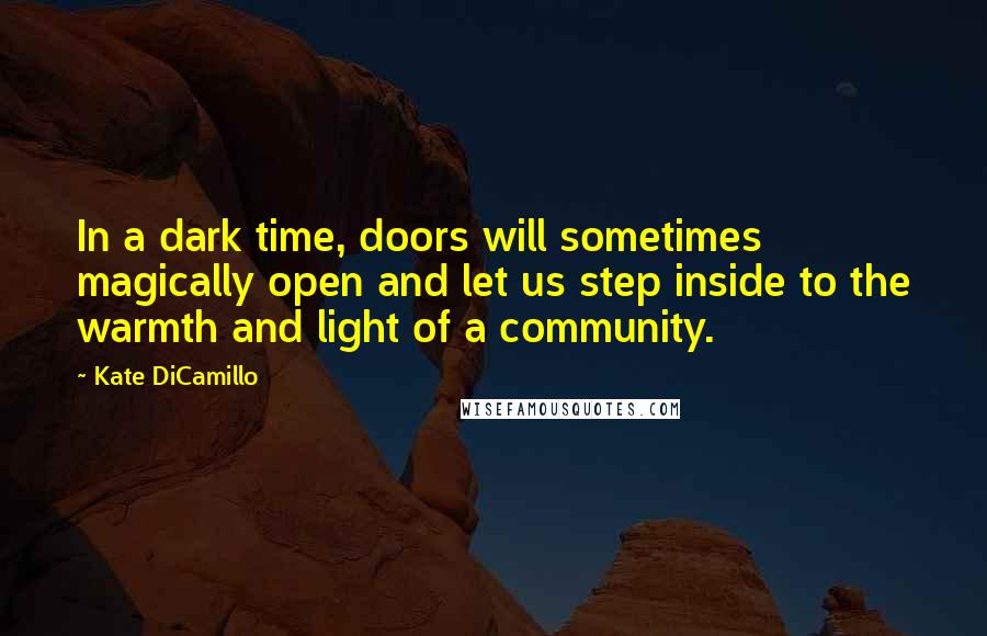 Kate DiCamillo Quotes: In a dark time, doors will sometimes magically open and let us step inside to the warmth and light of a community.