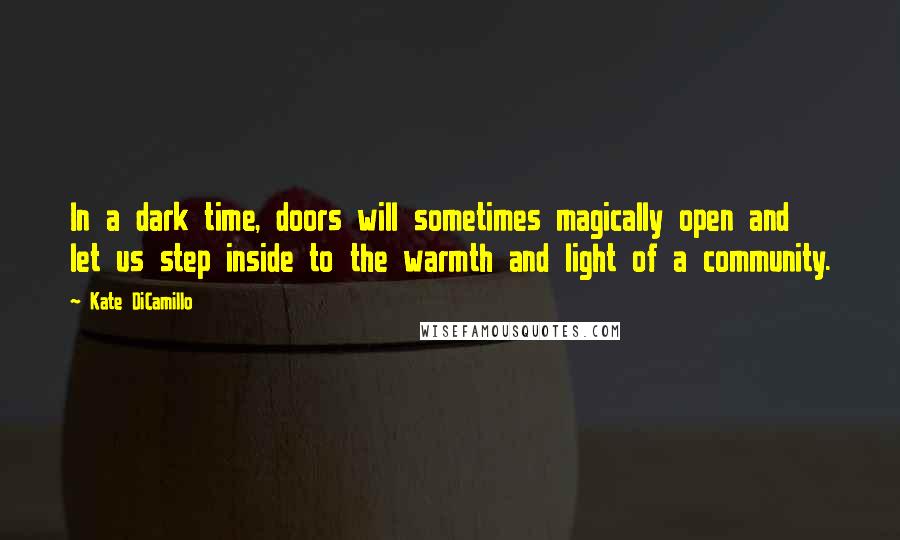 Kate DiCamillo Quotes: In a dark time, doors will sometimes magically open and let us step inside to the warmth and light of a community.