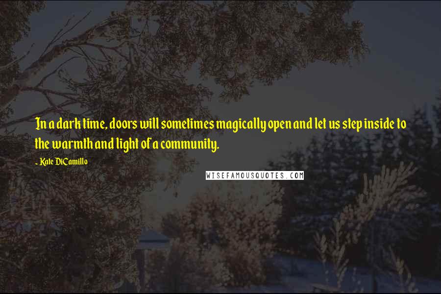 Kate DiCamillo Quotes: In a dark time, doors will sometimes magically open and let us step inside to the warmth and light of a community.