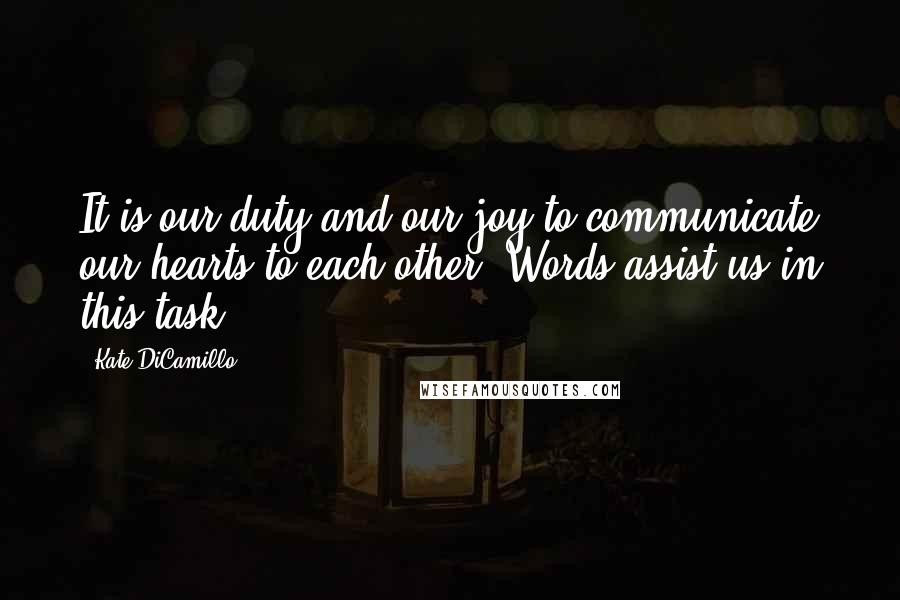 Kate DiCamillo Quotes: It is our duty and our joy to communicate our hearts to each other. Words assist us in this task.