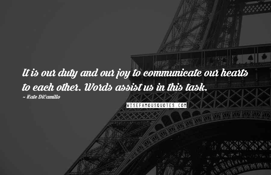 Kate DiCamillo Quotes: It is our duty and our joy to communicate our hearts to each other. Words assist us in this task.