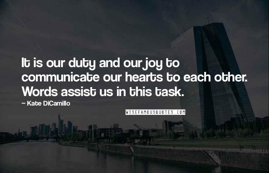 Kate DiCamillo Quotes: It is our duty and our joy to communicate our hearts to each other. Words assist us in this task.
