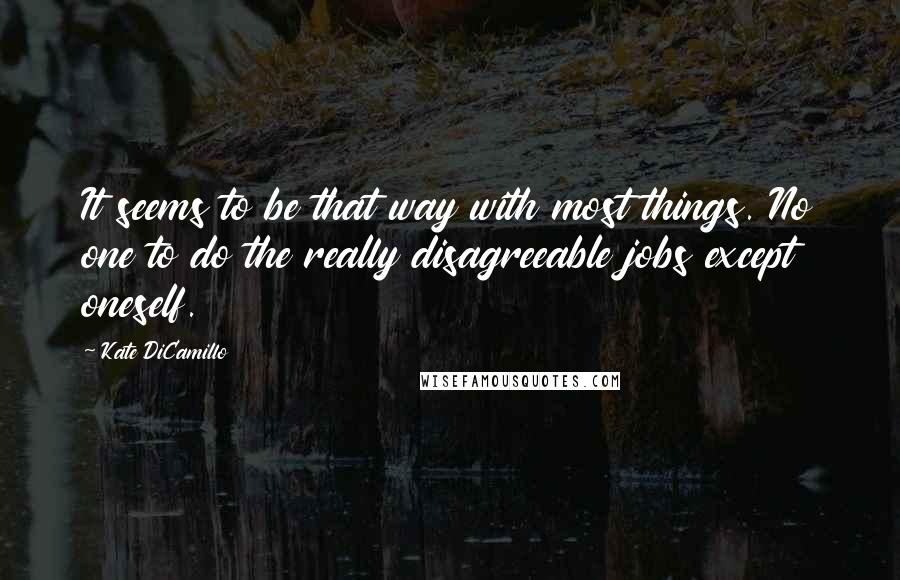 Kate DiCamillo Quotes: It seems to be that way with most things. No one to do the really disagreeable jobs except oneself.