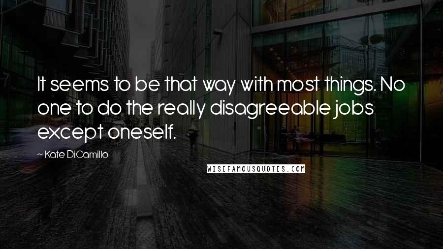 Kate DiCamillo Quotes: It seems to be that way with most things. No one to do the really disagreeable jobs except oneself.